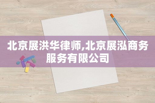 北京展洪華律師,北京展泓商務(wù)服務(wù)有限公司