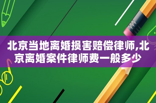 北京當地離婚損害賠償律師,北京離婚案件律師費一般多少