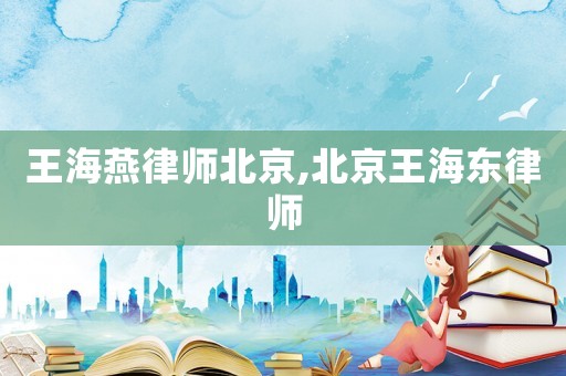 王海燕律師北京,北京王海東律師