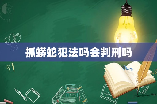 抓蟒蛇犯法嗎會判刑嗎