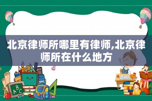 北京律師所哪里有律師,北京律師所在什么地方