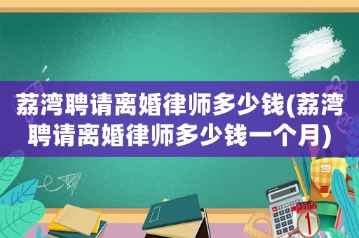 荔灣聘請離婚律師多少錢(荔灣聘請離婚律師多少錢一個月)