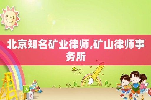北京知名礦業(yè)律師,礦山律師事務(wù)所