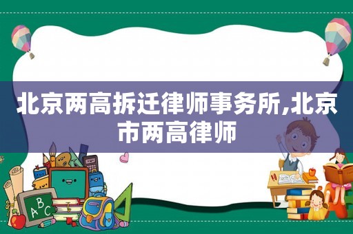 北京兩高拆遷律師事務(wù)所,北京市兩高律師