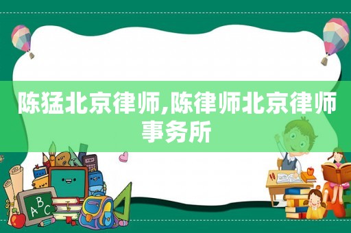 陳猛北京律師,陳律師北京律師事務(wù)所