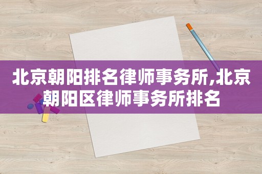 北京朝陽排名律師事務所,北京朝陽區律師事務所排名