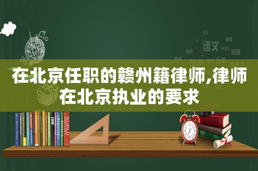 在北京任職的贛州籍律師,律師在北京執業的要求