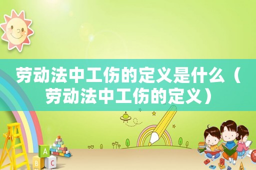 勞動(dòng)法中工傷的定義是什么（勞動(dòng)法中工傷的定義）