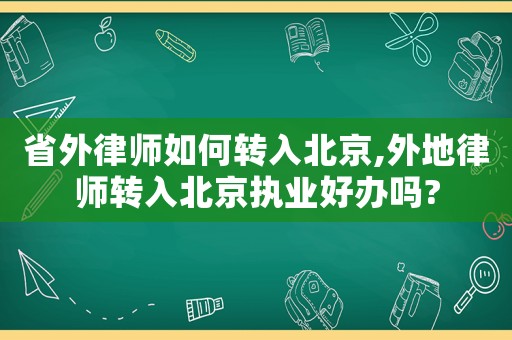 省外律師如何轉入北京,外地律師轉入北京執業好辦嗎?