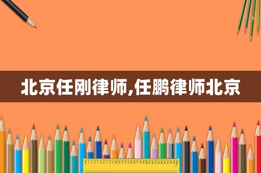 北京任剛律師,任鵬律師北京
