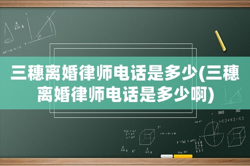 三穗離婚律師電話是多少(三穗離婚律師電話是多少啊)