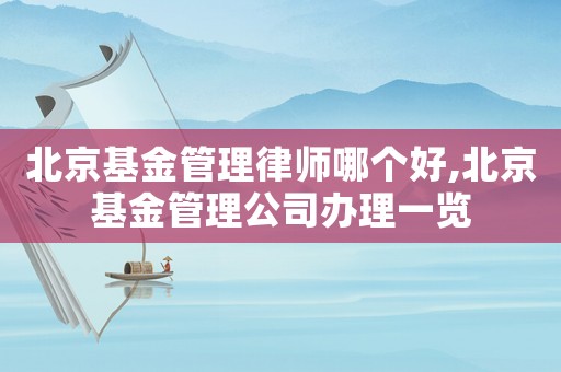 北京基金管理律師哪個好,北京基金管理公司辦理一覽