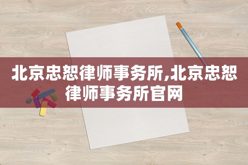 北京忠恕律師事務(wù)所,北京忠恕律師事務(wù)所官網(wǎng)