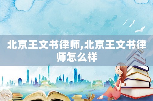 北京王文書(shū)律師,北京王文書(shū)律師怎么樣