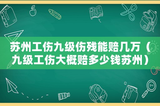 蘇州工傷九級傷殘能賠幾萬（九級工傷大概賠多少錢蘇州）