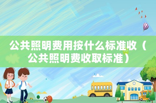 公共照明費用按什么標準收（公共照明費收取標準）