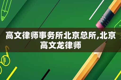 高文律師事務所北京總所,北京高文龍律師