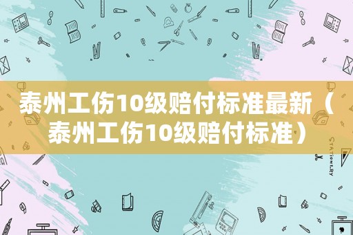 泰州工傷10級賠付標準最新（泰州工傷10級賠付標準）