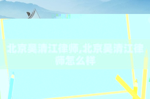 北京吳清江律師,北京吳清江律師怎么樣