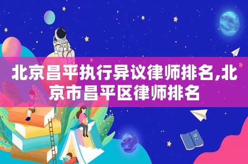 北京昌平執行異議律師排名,北京市昌平區律師排名