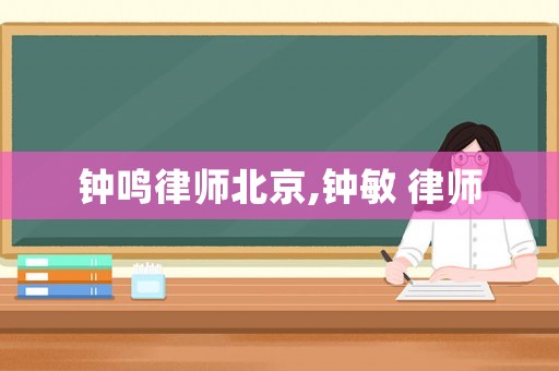 鐘鳴律師北京,鐘敏 律師