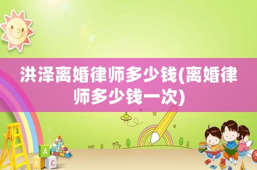 洪澤離婚律師多少錢(離婚律師多少錢一次)