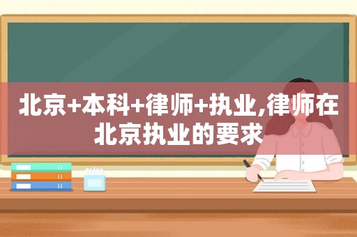 北京+本科+律師+執業,律師在北京執業的要求