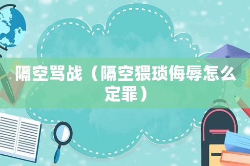 隔空罵戰（隔空猥瑣侮辱怎么定罪）