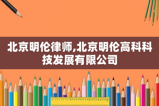 北京明倫律師,北京明倫高科科技發展有限公司