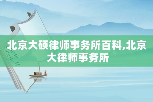 北京大碩律師事務所百科,北京 大律師事務所