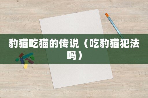 豹貓吃貓的傳說（吃豹貓犯法嗎）