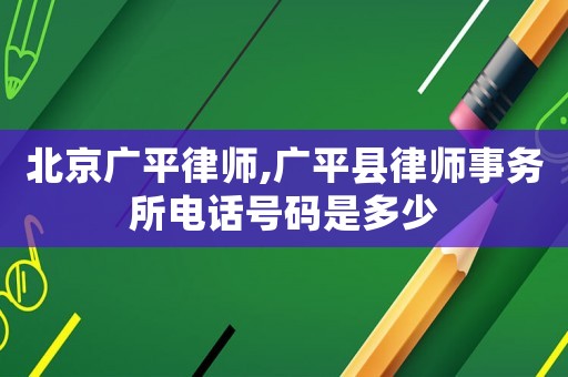 北京廣平律師,廣平縣律師事務所電話號碼是多少