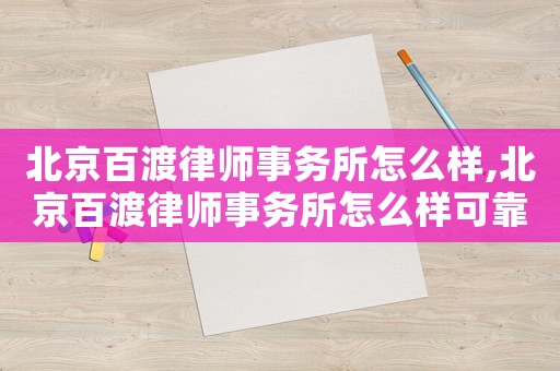 北京百渡律師事務(wù)所怎么樣,北京百渡律師事務(wù)所怎么樣可靠嗎