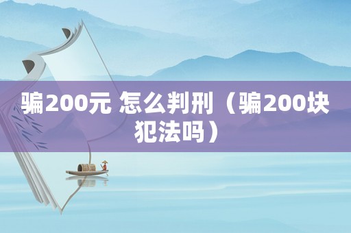 騙200元 怎么判刑（騙200塊犯法嗎）