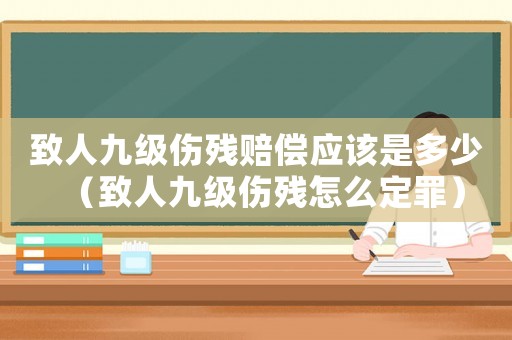 致人九級傷殘賠償應該是多少（致人九級傷殘怎么定罪）