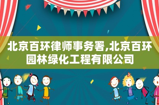 北京百環(huán)律師事務(wù)署,北京百環(huán)園林綠化工程有限公司