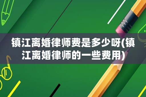 鎮江離婚律師費是多少呀(鎮江離婚律師的一些費用)