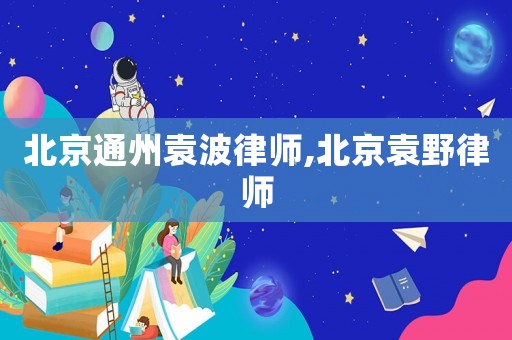 北京通州袁波律師,北京袁野律師