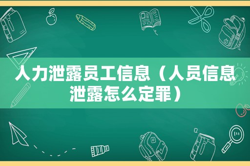 人力泄露員工信息（人員信息泄露怎么定罪）