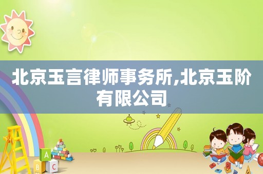 北京玉言律師事務所,北京玉階有限公司