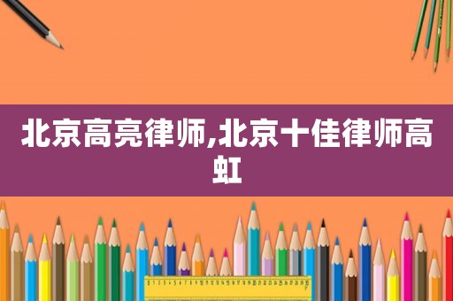 北京高亮律師,北京十佳律師高虹