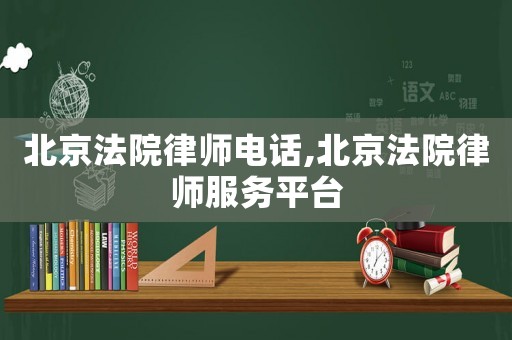 北京法院律師電話,北京法院律師服務平臺