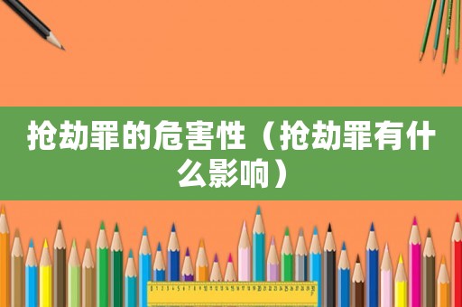 搶劫罪的危害性（搶劫罪有什么影響）
