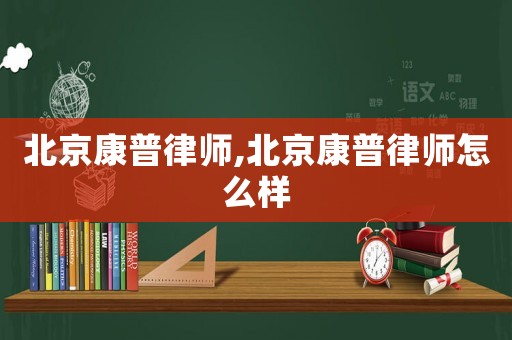 北京康普律師,北京康普律師怎么樣