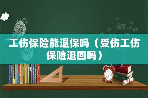 工傷保險(xiǎn)能退保嗎（受傷工傷保險(xiǎn)退回嗎）