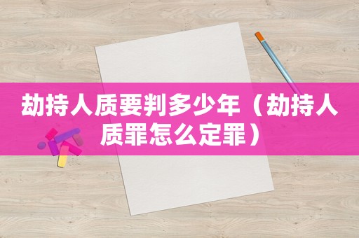 劫持人質要判多少年（劫持人質罪怎么定罪）