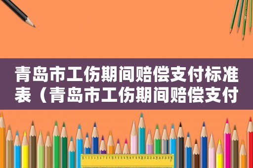 青島市工傷期間賠償支付標準表（青島市工傷期間賠償支付標準）