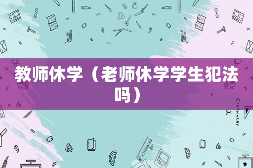教師休學（老師休學學生犯法嗎）