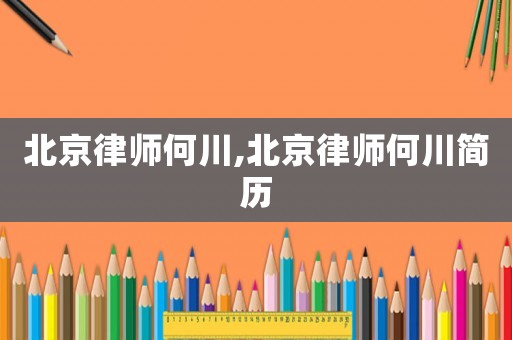 北京律師何川,北京律師何川簡歷