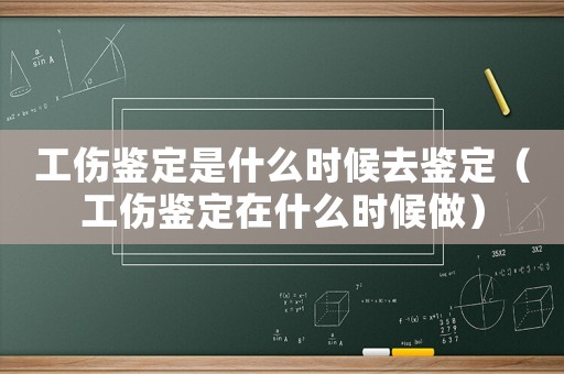 工傷鑒定是什么時候去鑒定（工傷鑒定在什么時候做）